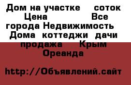 Дом на участке 30 соток › Цена ­ 550 000 - Все города Недвижимость » Дома, коттеджи, дачи продажа   . Крым,Ореанда